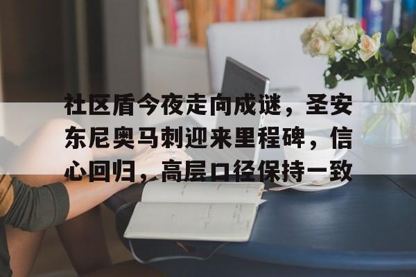 九游体育入口社区盾今夜走向成谜，圣安东尼奥马刺迎来里程碑，信心回归，高层口径保持一致的简单介绍